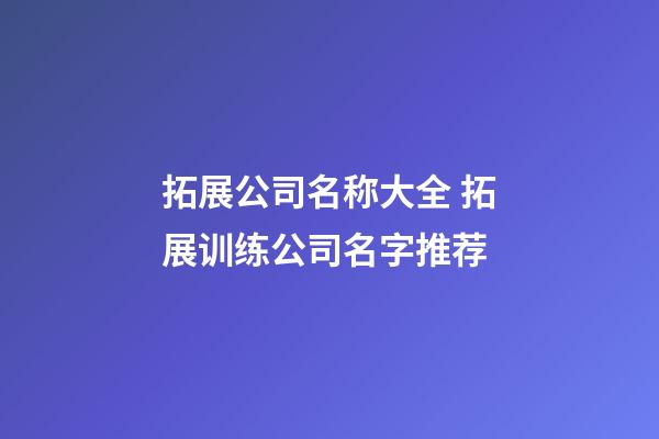 拓展公司名称大全 拓展训练公司名字推荐-第1张-公司起名-玄机派